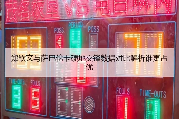 郑钦文与萨巴伦卡硬地交锋数据对比解析谁更占优