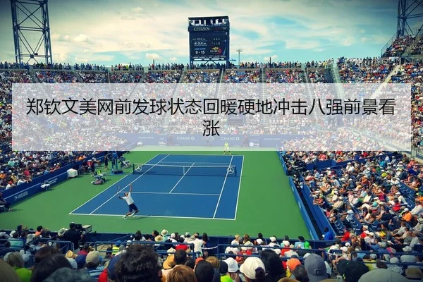 郑钦文美网前发球状态回暖硬地冲击八强前景看涨