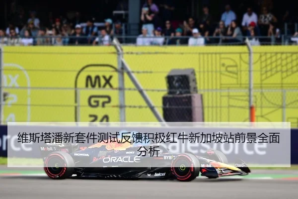 维斯塔潘新套件测试反馈积极红牛新加坡站前景全面分析